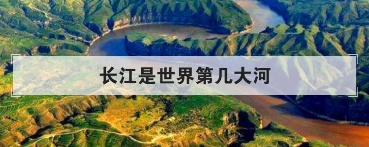 长江是世界第几大河第几长河(长江是世界第几大河流大河)
