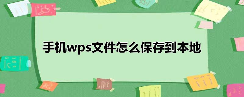 wps云文档怎么保存到本地(手机wps怎么把文件保存在本地)