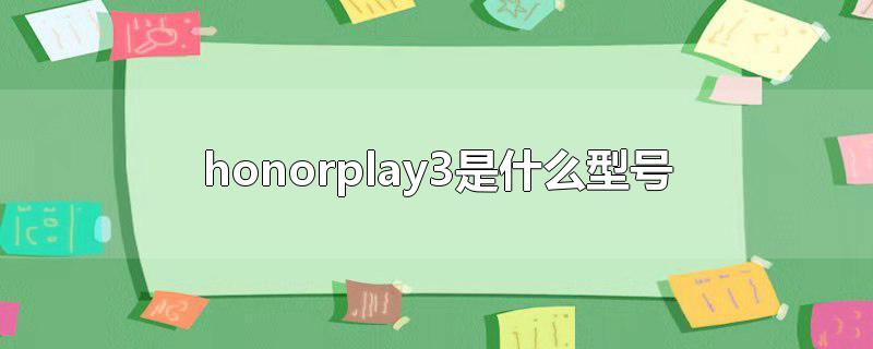 honor play3和什么型号是类似的(honorplay3是什么型号质量怎样)